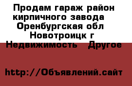Продам гараж район кирпичного завода  - Оренбургская обл., Новотроицк г. Недвижимость » Другое   